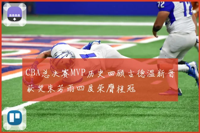 CBA总决赛MVP历史回顾古德温新晋获奖朱芳雨四度荣膺桂冠