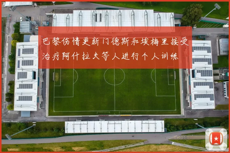 巴黎伤情更新门德斯和埃梅里接受治疗阿什拉夫等人进行个人训练