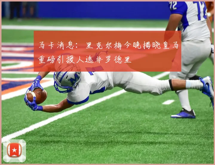 马卡消息：里克尔梅今晚揭晓皇马重磅引援人选非罗德里