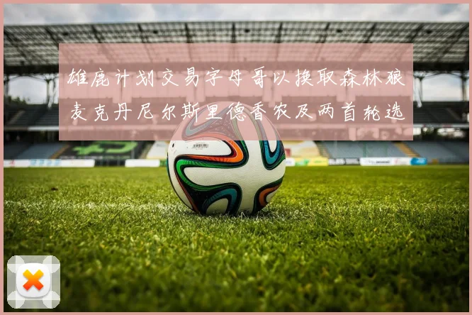 雄鹿计划交易字母哥以换取森林狼麦克丹尼尔斯里德香农及两首轮选秀权