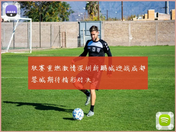 联赛重燃激情深圳新鹏城迎战成都蓉城期待精彩对决